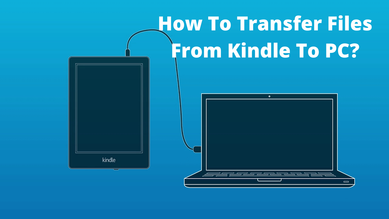 How To Transfer Files From Kindle To PC – Easy Guide